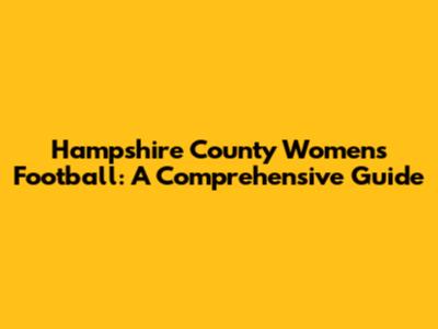 Hampshire County Women's Football: A Comprehensive Guide