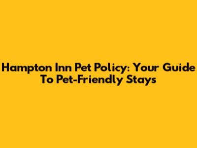 Hampton Inn Pet Policy: Your Guide To Pet-Friendly Stays