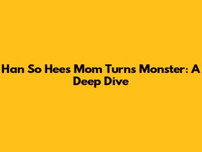 Han So Hee's Mom Turns Monster: A Deep Dive