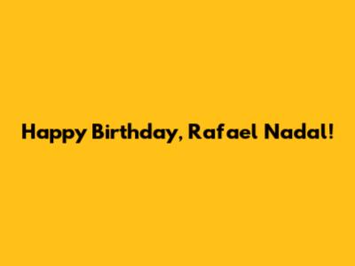 Happy Birthday, Rafael Nadal!