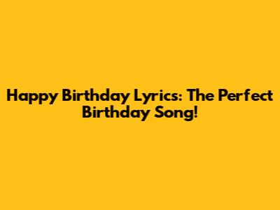 Happy Birthday Lyrics: The Perfect Birthday Song!