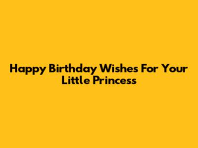 Happy Birthday Wishes For Your Little Princess