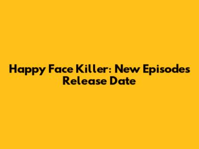 Happy Face Killer: New Episodes Release Date