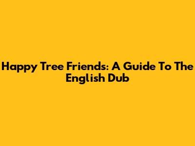 Happy Tree Friends: A Guide To The English Dub