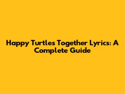 Happy Turtles Together Lyrics: A Complete Guide