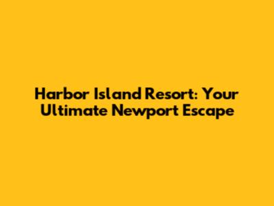 Harbor Island Resort: Your Ultimate Newport Escape