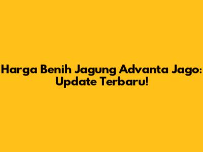 Harga Benih Jagung Advanta Jago: Update Terbaru!