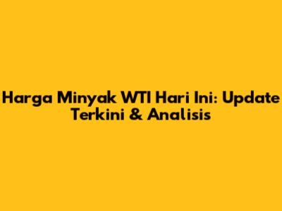 Harga Minyak WTI Hari Ini: Update Terkini & Analisis