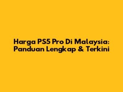 Harga PS5 Pro Di Malaysia: Panduan Lengkap & Terkini