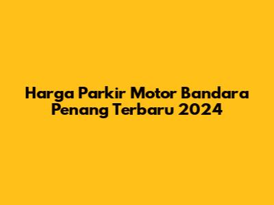 Harga Parkir Motor Bandara Penang Terbaru 2024