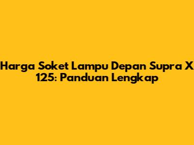 Harga Soket Lampu Depan Supra X 125: Panduan Lengkap