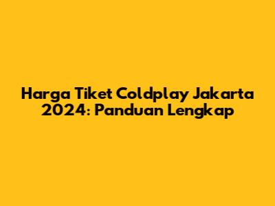 Harga Tiket Coldplay Jakarta 2024: Panduan Lengkap