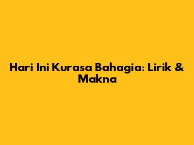 Hari Ini Kurasa Bahagia: Lirik & Makna