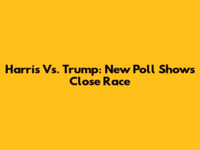 Harris Vs. Trump: New Poll Shows Close Race