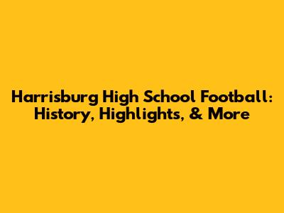 Harrisburg High School Football: History, Highlights, & More