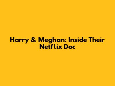 Harry & Meghan: Inside Their Netflix Doc