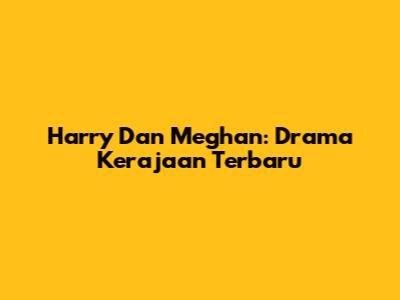 Harry Dan Meghan: Drama Kerajaan Terbaru