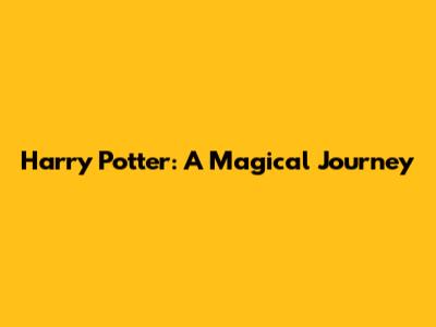 Harry Potter: A Magical Journey