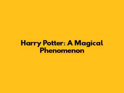 Harry Potter: A Magical Phenomenon