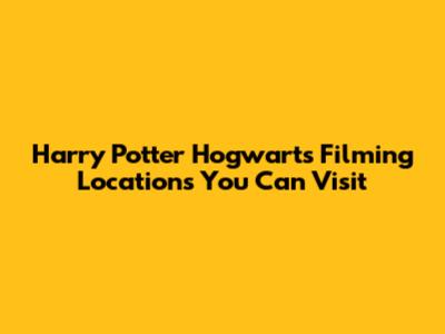 Harry Potter Hogwarts Filming Locations You Can Visit