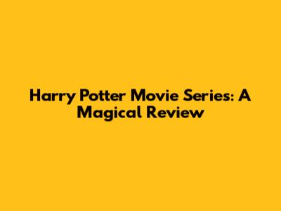 Harry Potter Movie Series: A Magical Review