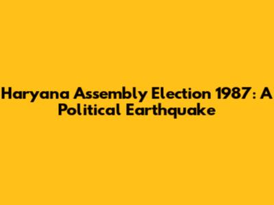 Haryana Assembly Election 1987: A Political Earthquake