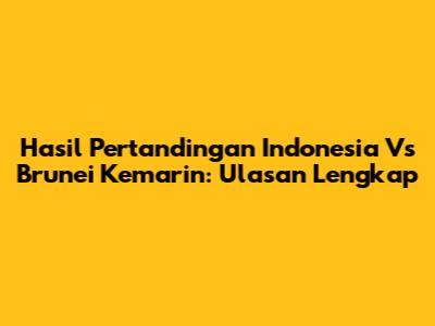Hasil Pertandingan Indonesia Vs Brunei Kemarin: Ulasan Lengkap