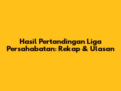 Hasil Pertandingan Liga Persahabatan: Rekap & Ulasan