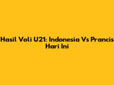 Hasil Voli U21: Indonesia Vs Prancis Hari Ini