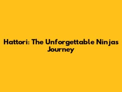 Hattori: The Unforgettable Ninja's Journey