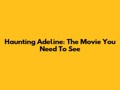 Haunting Adeline: The Movie You Need To See