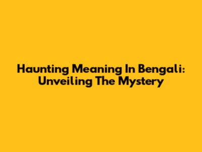 Haunting Meaning In Bengali: Unveiling The Mystery
