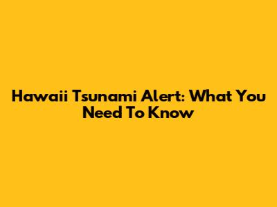 Hawaii Tsunami Alert: What You Need To Know