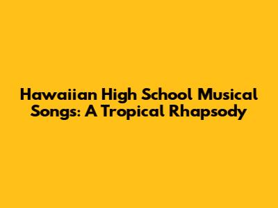 Hawaiian High School Musical Songs: A Tropical Rhapsody
