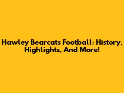 Hawley Bearcats Football: History, Highlights, And More!