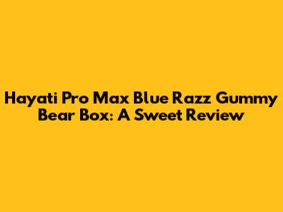 Hayati Pro Max Blue Razz Gummy Bear Box: A Sweet Review