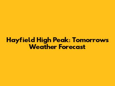Hayfield High Peak: Tomorrow's Weather Forecast