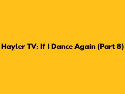 Hayler TV: If I Dance Again (Part 8)