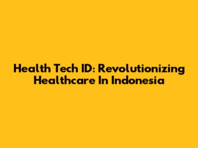 Health Tech ID: Revolutionizing Healthcare In Indonesia