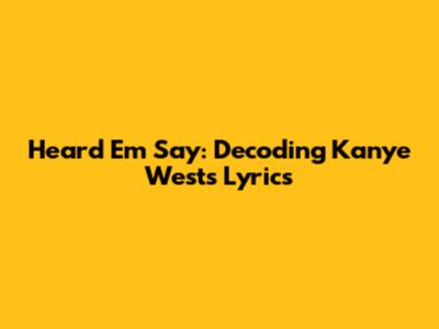 Heard 'Em Say: Decoding Kanye West's Lyrics