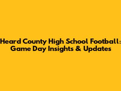 Heard County High School Football: Game Day Insights & Updates