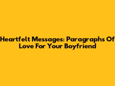 Heartfelt Messages: Paragraphs Of Love For Your Boyfriend