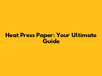 Heat Press Paper: Your Ultimate Guide