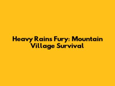 Heavy Rain's Fury: Mountain Village Survival
