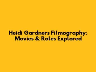 Heidi Gardner's Filmography: Movies & Roles Explored