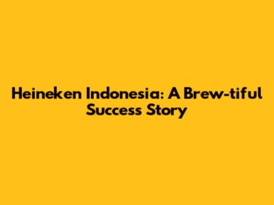 Heineken Indonesia: A Brew-tiful Success Story