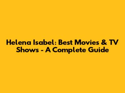 Helena Isabel: Best Movies & TV Shows - A Complete Guide