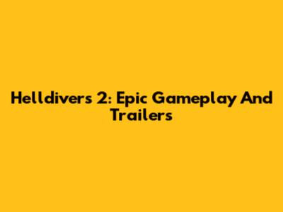 Helldivers 2: Epic Gameplay And Trailers