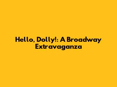 Hello, Dolly!: A Broadway Extravaganza