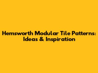 Hemsworth Modular Tile Patterns: Ideas & Inspiration